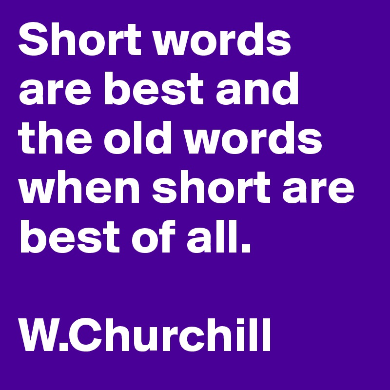 Short words are best and the old words when short are best of all.

W.Churchill