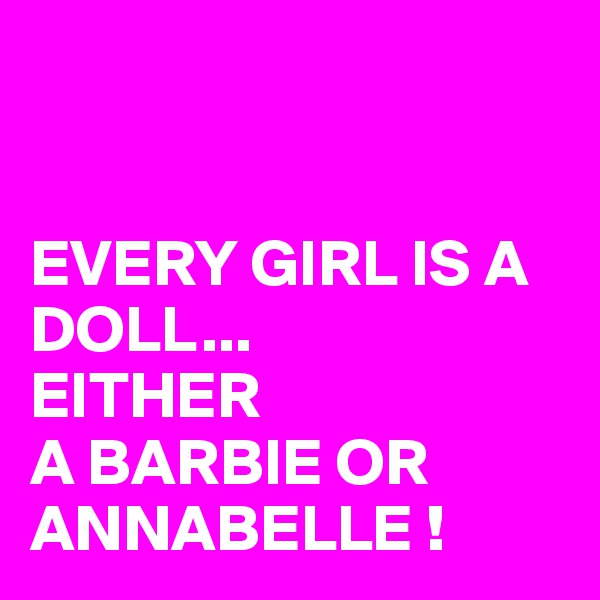 


EVERY GIRL IS A DOLL...
EITHER 
A BARBIE OR ANNABELLE !