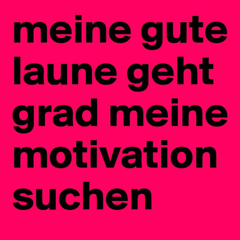 Meine Gute Laune Geht Grad Meine Motivation Suchen Post By Guido On Boldomatic