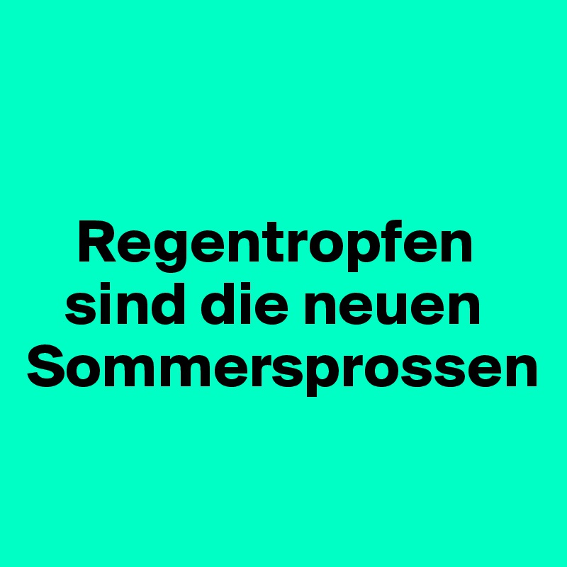


    Regentropfen 
   sind die neuen 
Sommersprossen

