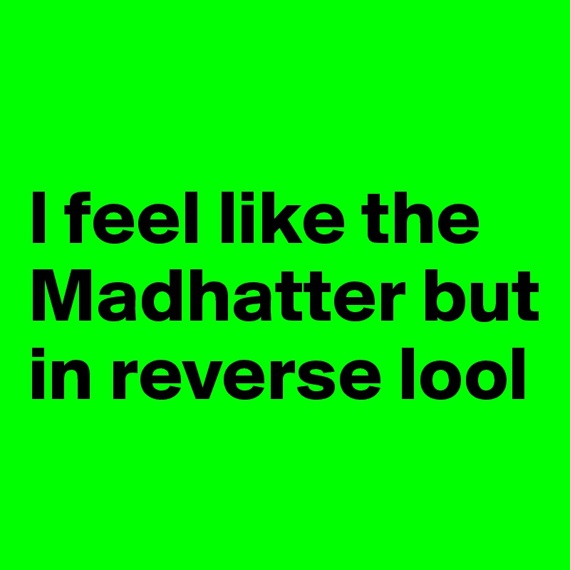 

I feel like the Madhatter but in reverse lool
