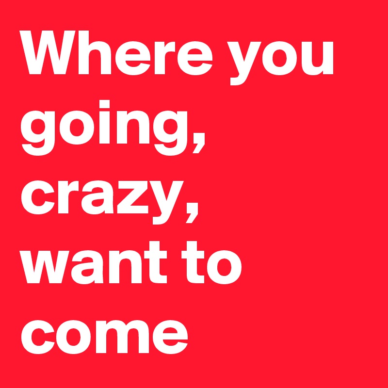 Where You Going Crazy Want To Come Post By Boricua1luv On Boldomatic