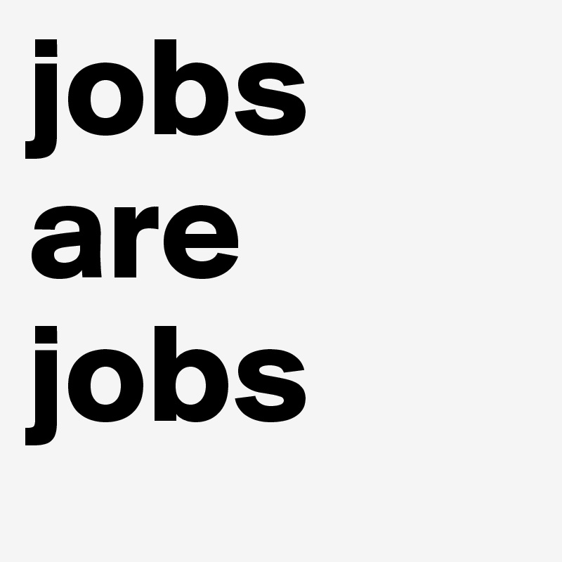 jobs are jobs 