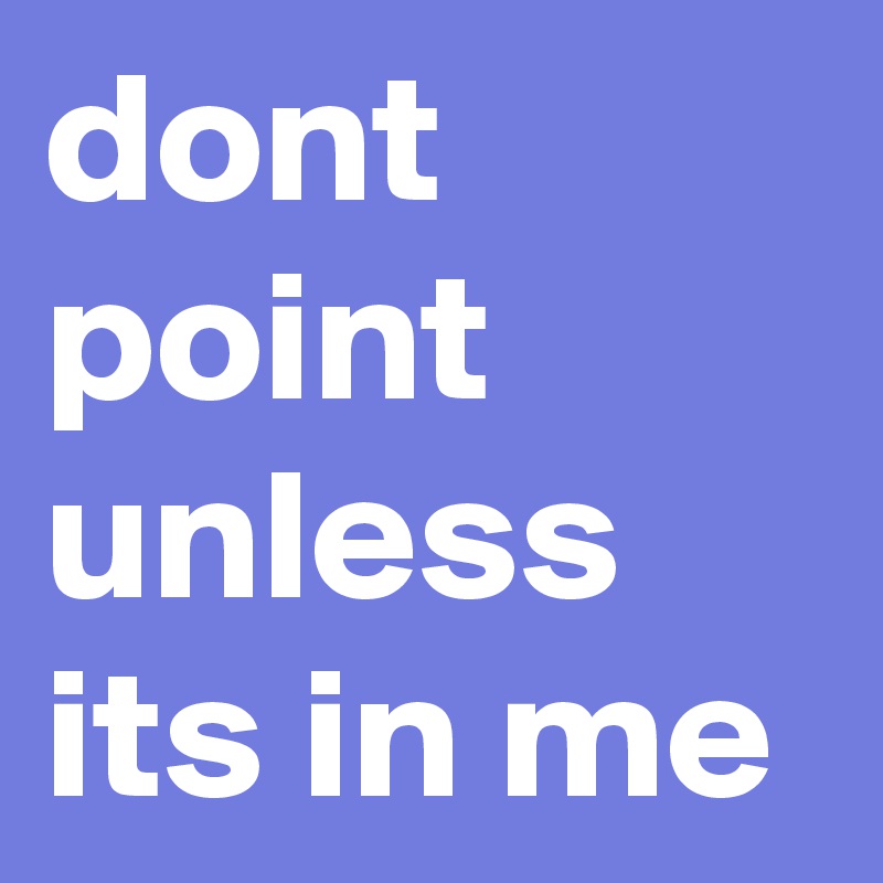 dont point unless its in me