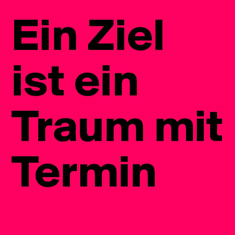 Ein Ziel ist ein Traum mit Termin