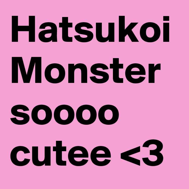 Hatsukoi 
Monster soooo cutee <3
