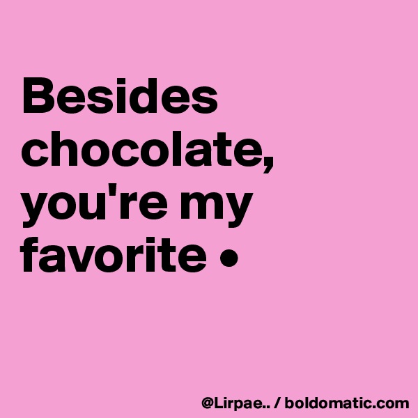 
Besides chocolate,
you're my favorite •

