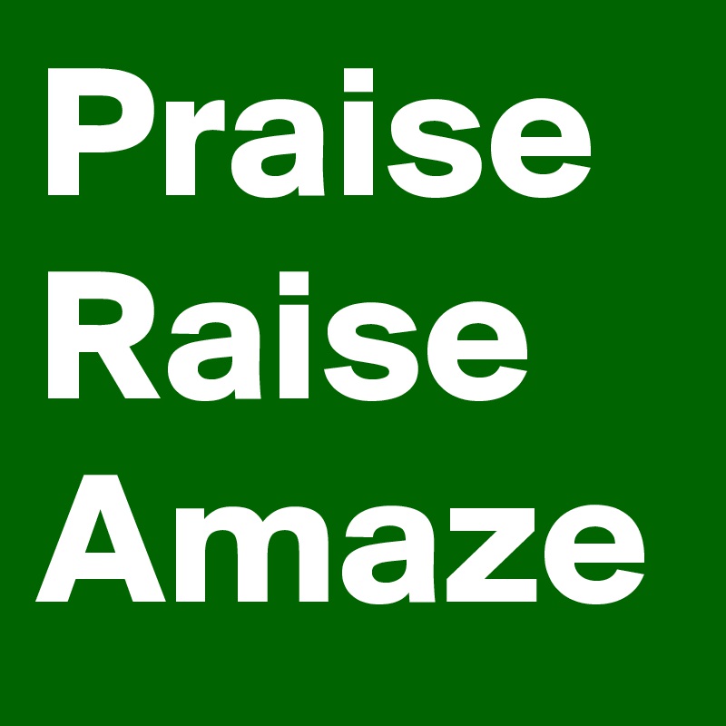 Praise
Raise
Amaze