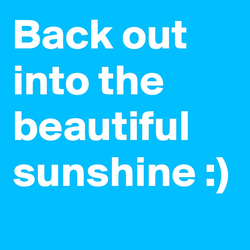Back out into the beautiful sunshine :)