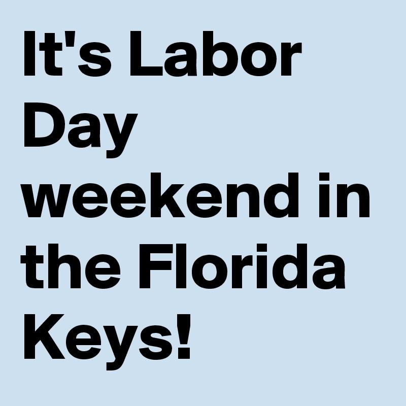 It's Labor Day weekend in the Florida Keys! Post by EmergencyUncle on