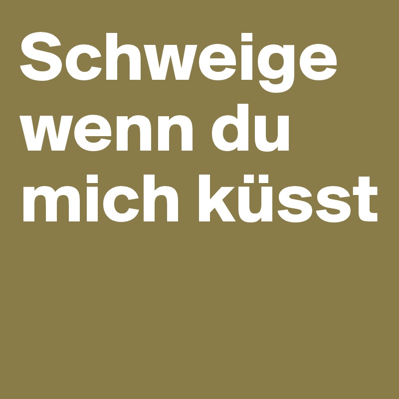Schweige wenn du mich küsst

