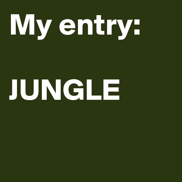 My entry:

JUNGLE

