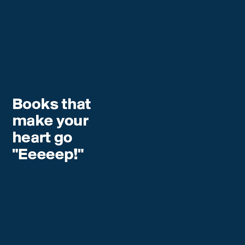 




Books that 
make your 
heart go
"Eeeeep!" 



