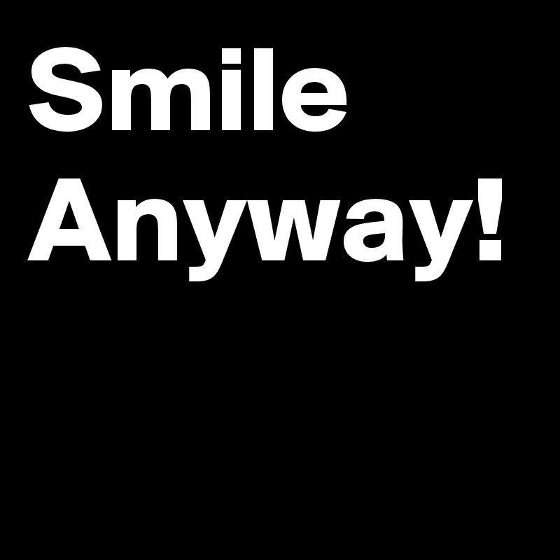Smile Anyway!