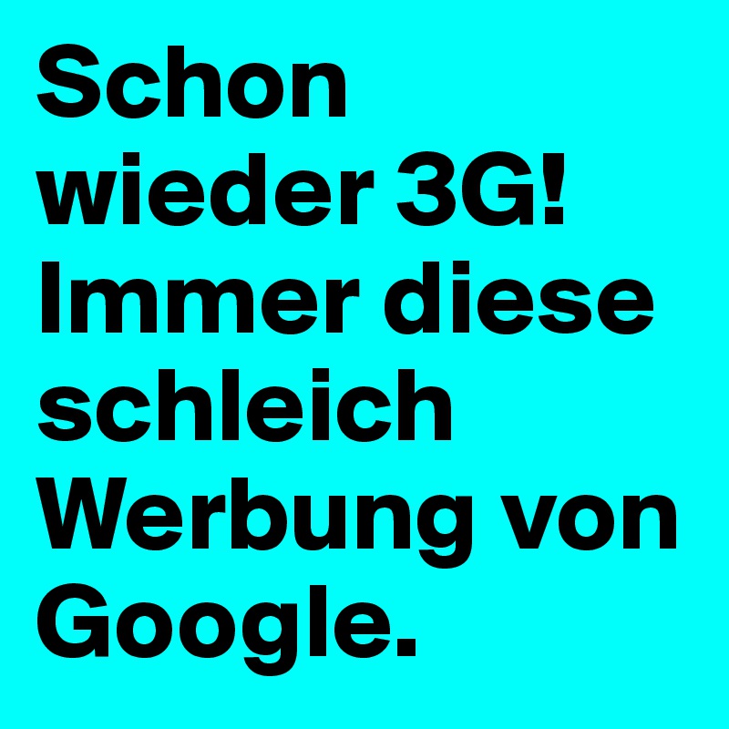 Schon wieder 3G! Immer diese schleich Werbung von Google.