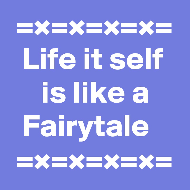  =×=×=×=×=
  Life it self       is like a       Fairytale
 =×=×=×=×=