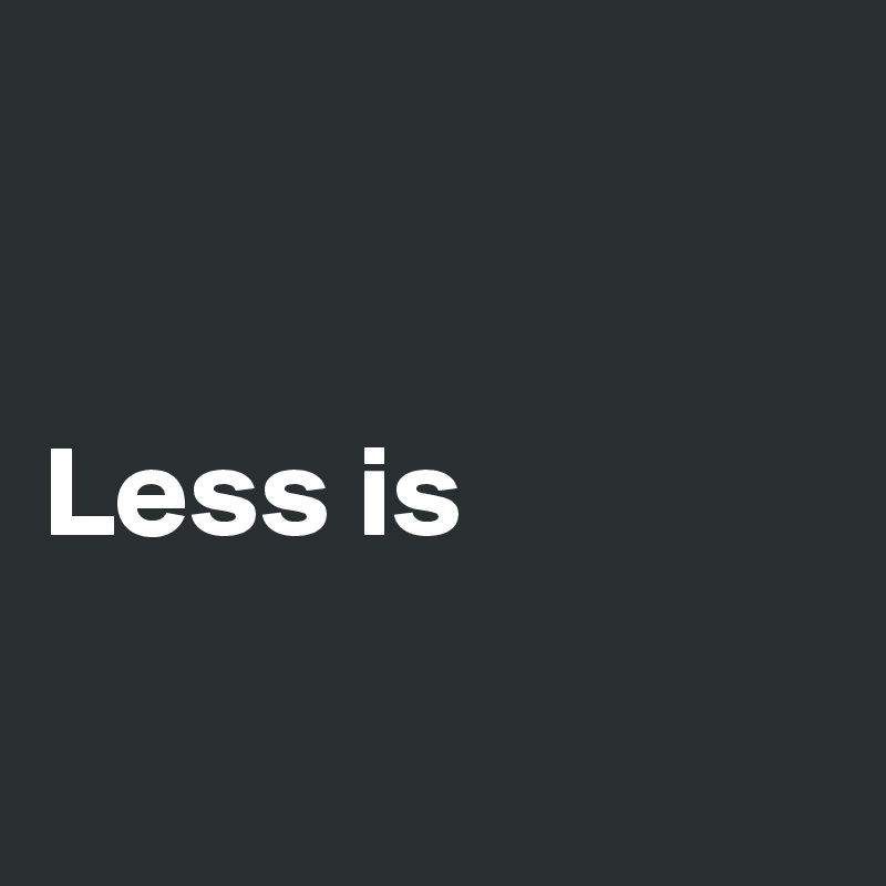 


Less is

