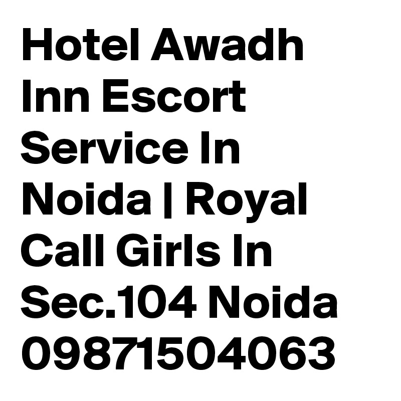 Hotel Awadh Inn Escort Service In Noida | Royal Call Girls In Sec.104 Noida
09871504063