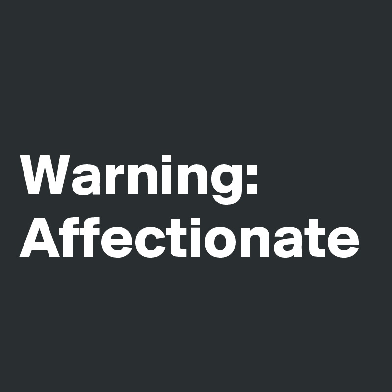 

Warning:
Affectionate