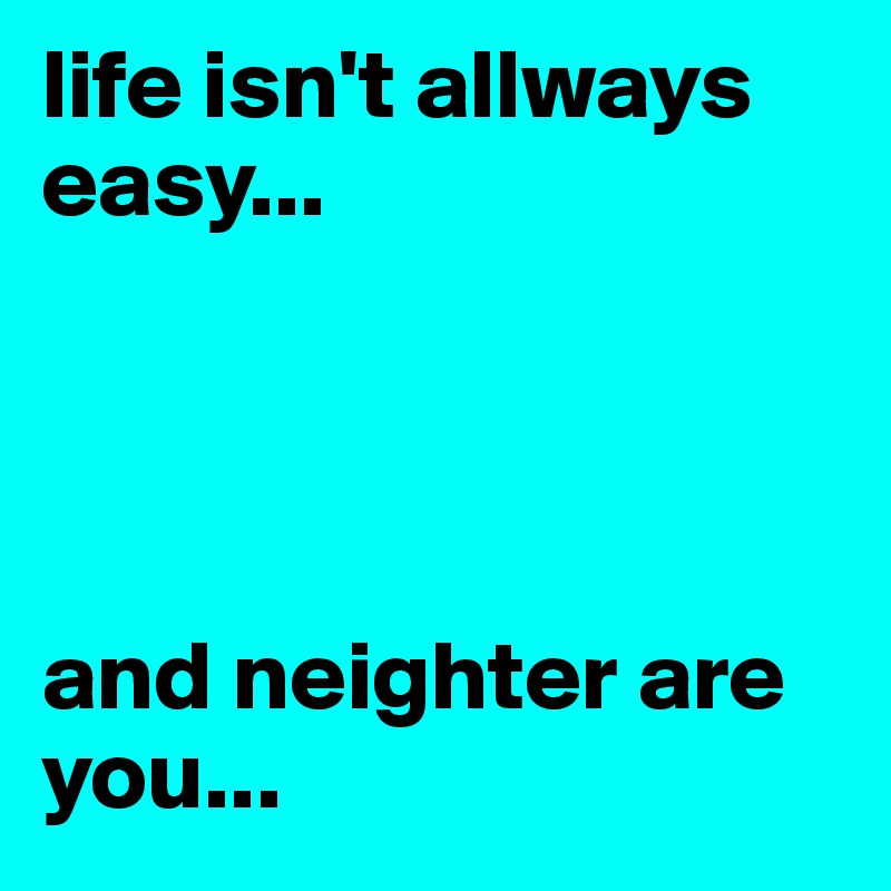life isn't allways easy...




and neighter are you...