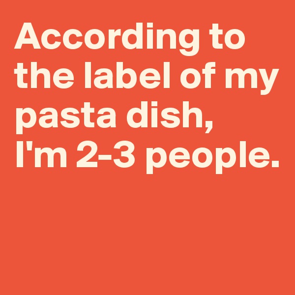 According to the label of my pasta dish, 
I'm 2-3 people.

