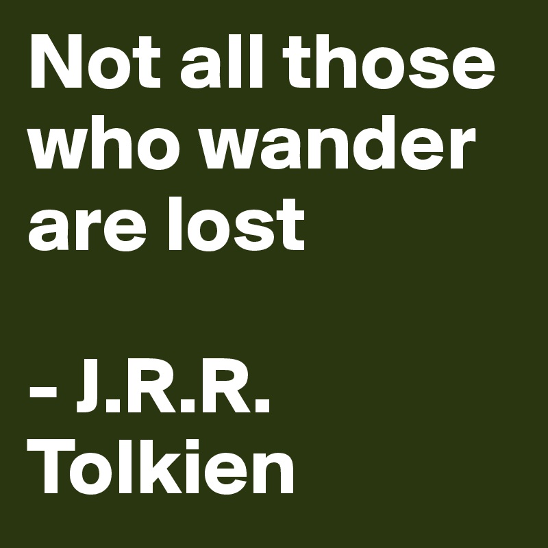 Not all those who wander are lost - J.R.R. Tolkien - Post by redboy on ...