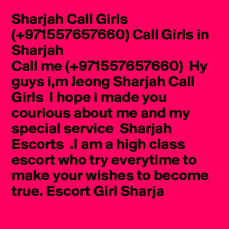 Sharjah Call Girls  (+971557657660) Call Girls in Sharjah
Call me (+971557657660)  Hy guys i,m Jeong Sharjah Call Girls  I hope i made you courious about me and my special service  Sharjah Escorts  .I am a high class escort who try everytime to make your wishes to become true. Escort Girl Sharja 