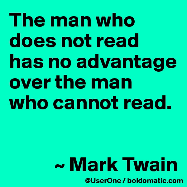 The man who does not read has no advantage over the man
who cannot read.


           ~ Mark Twain