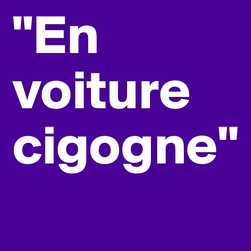 "En voiture cigogne"
