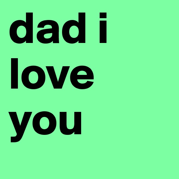 dad i love you