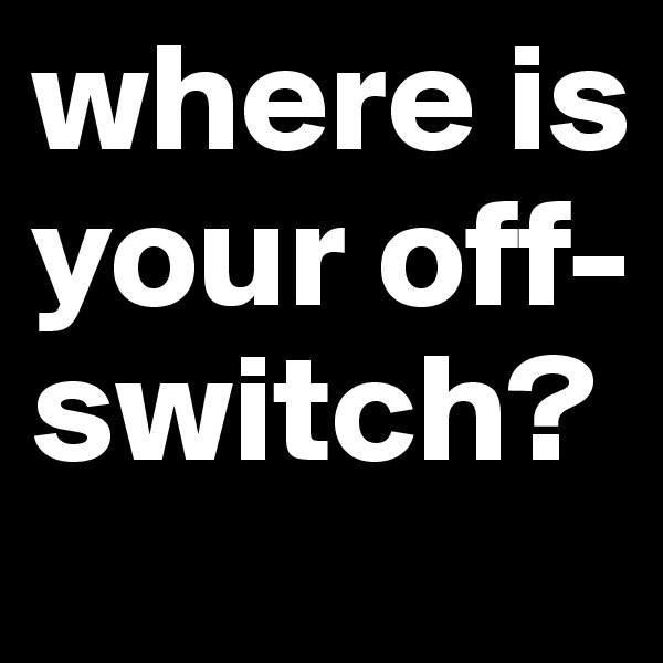 where is your off-switch?