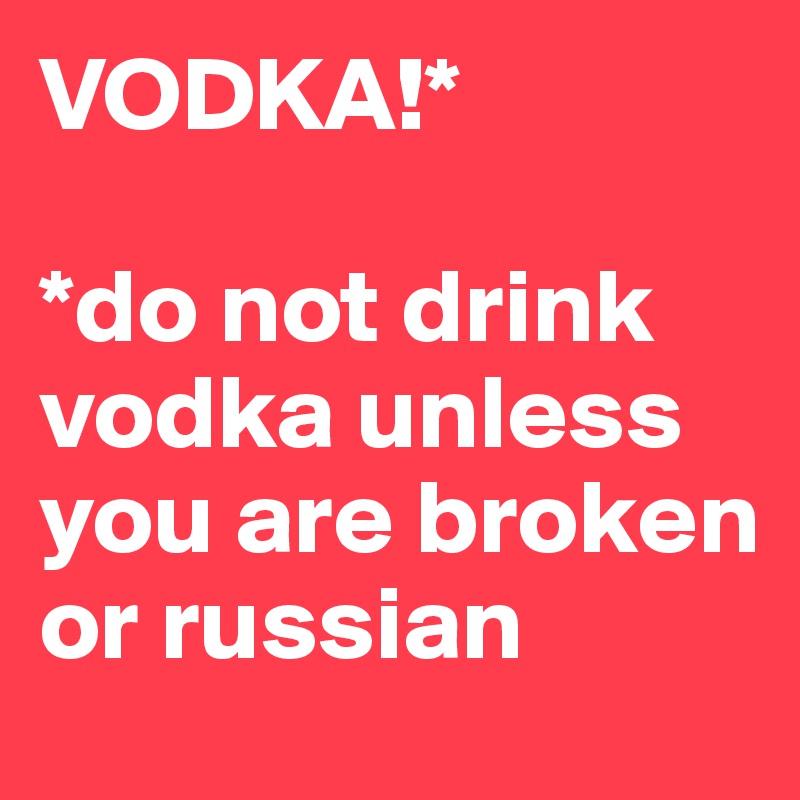 VODKA!*

*do not drink vodka unless you are broken or russian