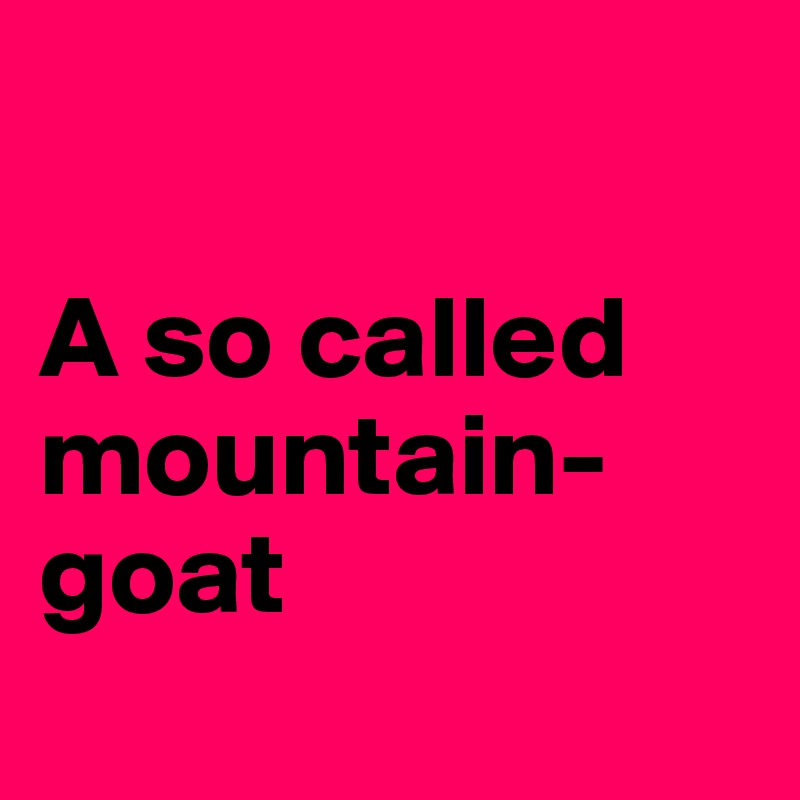 

A so called mountain-goat

