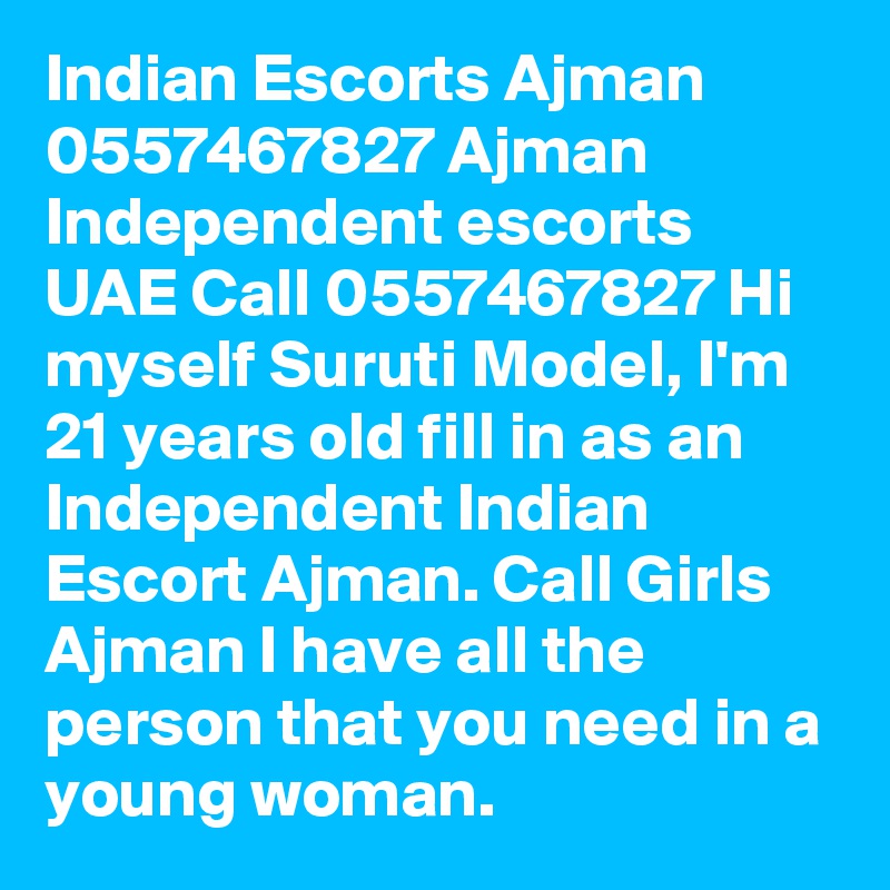 Indian Escorts Ajman 0557467827 Ajman Independent escorts UAE Call 0557467827 Hi myself Suruti Model, I'm 21 years old fill in as an Independent Indian Escort Ajman. Call Girls Ajman I have all the person that you need in a young woman.