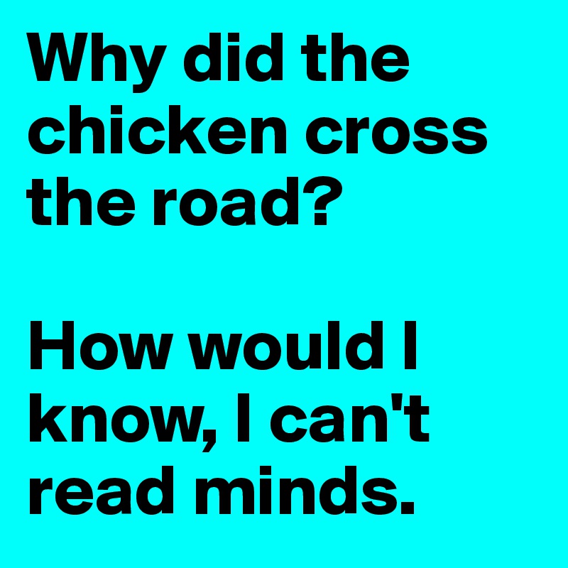 Why did the chicken cross the road?

How would I know, I can't read minds.