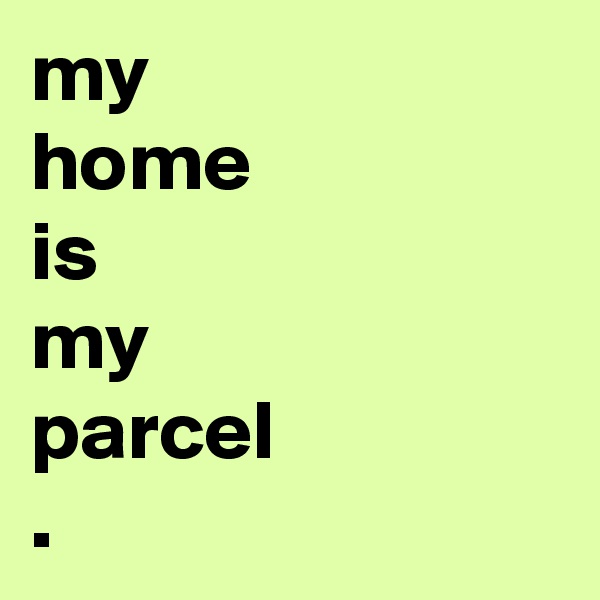 my 
home
is
my
parcel
.