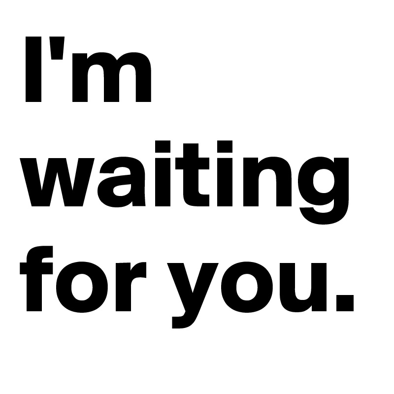 I'm waiting for you.
