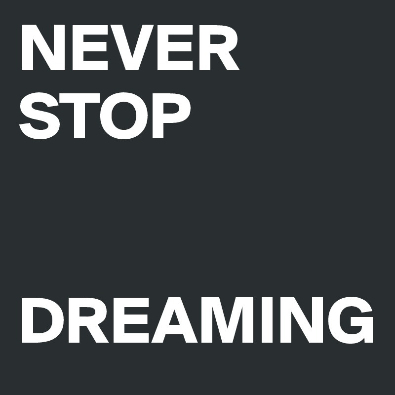 NEVER STOP 


DREAMING