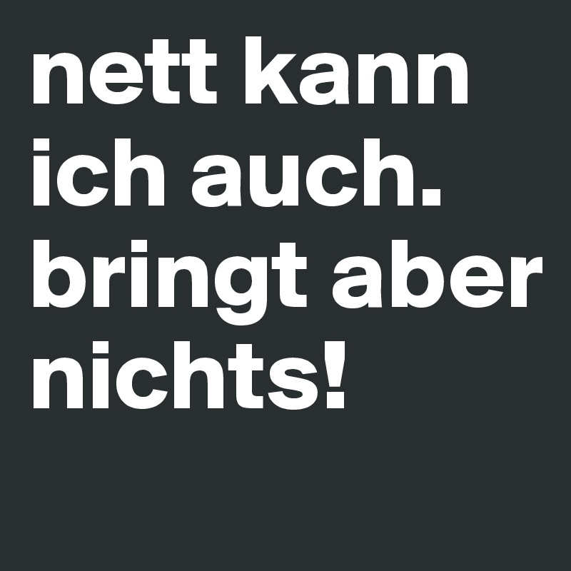 44+ Nett sein bringt nichts sprueche , nett kann ich auch. bringt aber nichts! Post by zn80 on Boldomatic