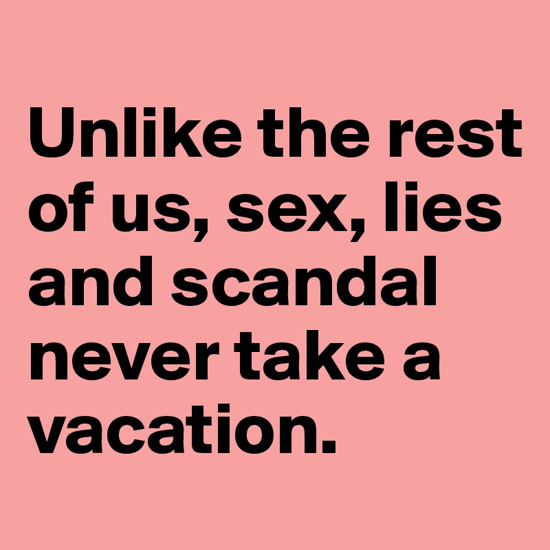 
Unlike the rest of us, sex, lies and scandal never take a vacation.