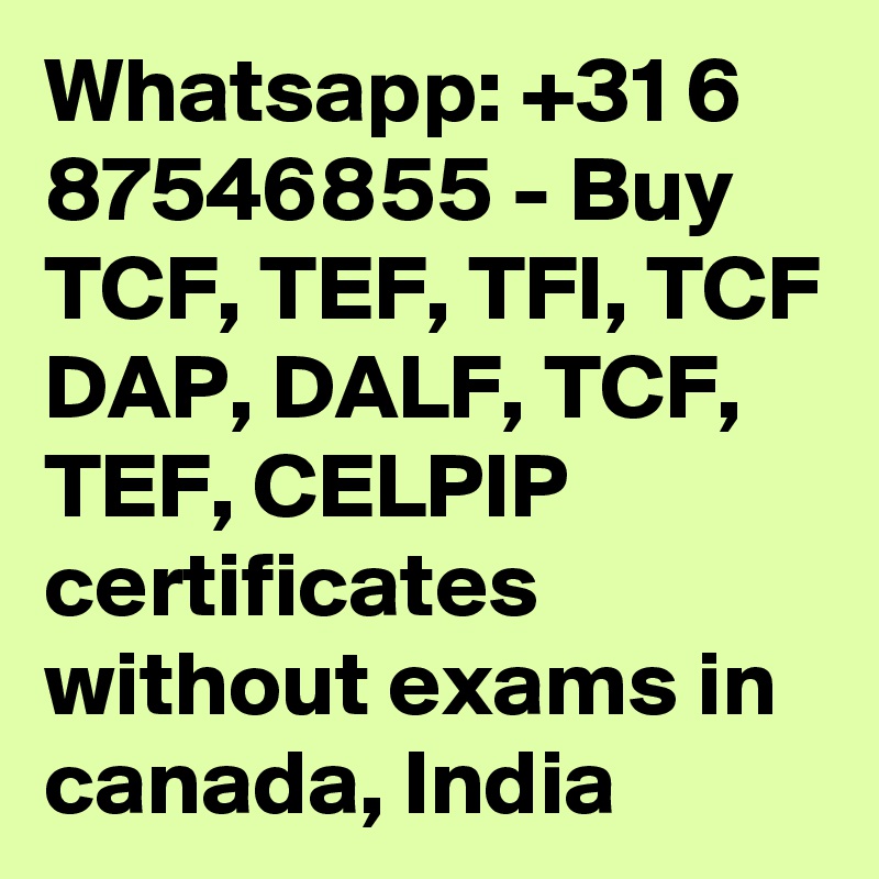 Whatsapp: +31 6 87546855 - Buy TCF, TEF, TFI, TCF DAP, DALF, TCF, TEF, CELPIP certificates without exams in canada, India 