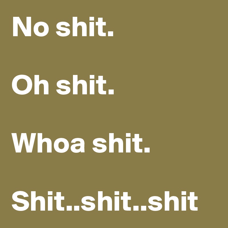 No shit.

Oh shit.

Whoa shit.

Shit..shit..shit