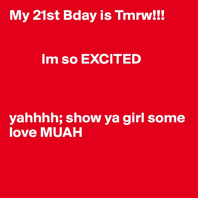 My 21st Bday is Tmrw!!!
       

           Im so EXCITED 



yahhhh; show ya girl some love MUAH



