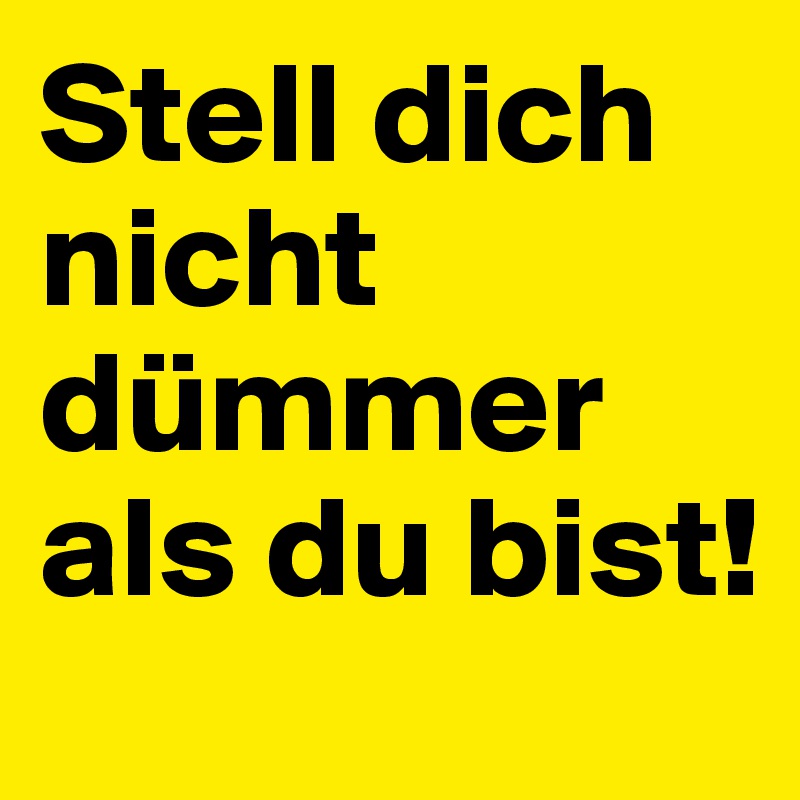 Stell Dich Nicht Dummer Als Du Bist Post By Owlog On Boldomatic