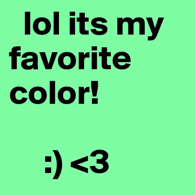   lol its my       favorite color!

     :) <3