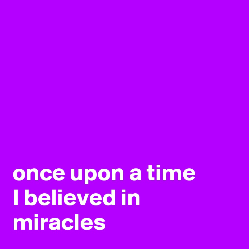 





once upon a time        I believed in miracles 