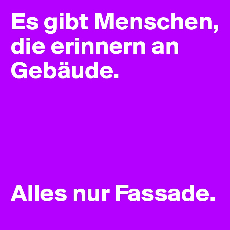 Es gibt Menschen, die erinnern an Gebäude. 




Alles nur Fassade.