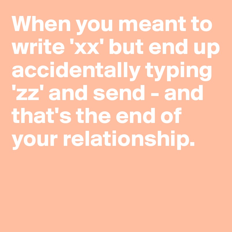 When you meant to write 'xx' but end up accidentally typing 'zz' and send - and that's the end of your relationship.

