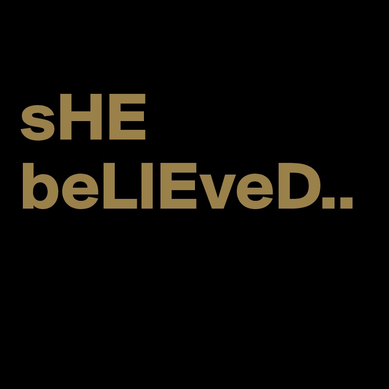 
sHE beLIEveD..

