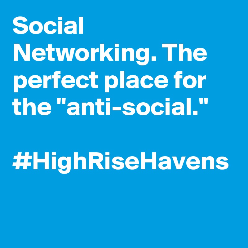 Social Networking. The perfect place for the "anti-social."

#HighRiseHavens